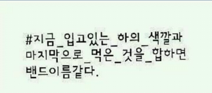 지금 입고있는 하의 색깔과 마지막으로 먹은 것을 합하면 밴드이름 같다 | 인스티즈